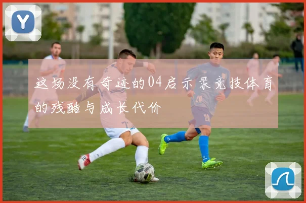 这场没有奇迹的04启示录竞技体育的残酷与成长代价