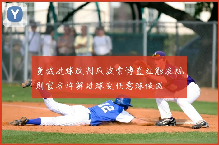 曼城进球改判风波索博直红触发规则官方详解进球变任意球依据