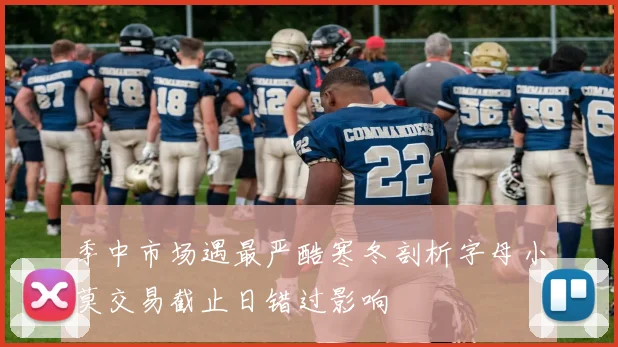 季中市场遇最严酷寒冬剖析字母小莫交易截止日错过影响