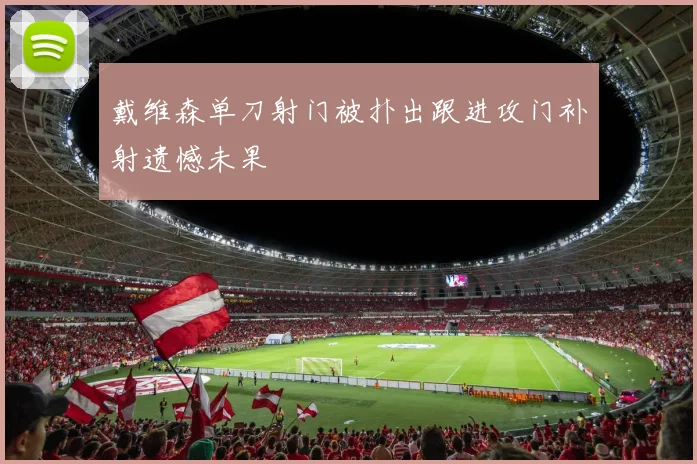 戴维森单刀射门被扑出跟进攻门补射遗憾未果