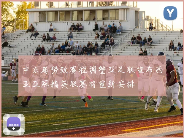 中东局势致赛程调整亚足联宣布西亚亚冠精英联赛将重新安排