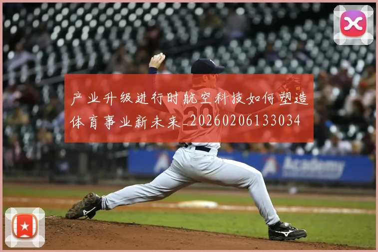产业升级进行时航空科技如何塑造体育事业新未来_20260206133034