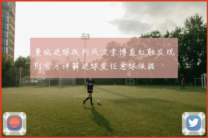 曼城进球改判风波索博直红触发规则官方详解进球变任意球依据