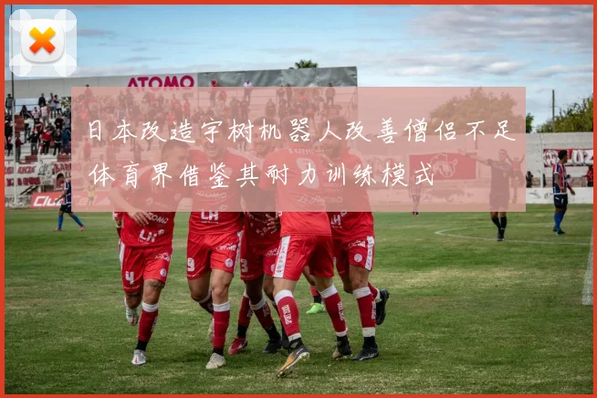 日本改造宇树机器人改善僧侣不足 体育界借鉴其耐力训练模式