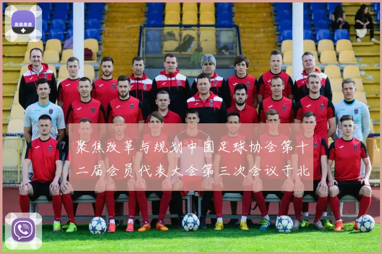 聚焦改革与规划中国足球协会第十二届会员代表大会第三次会议于北京举行